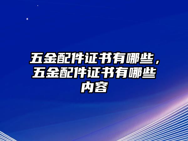 五金配件證書有哪些，五金配件證書有哪些內容