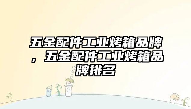 五金配件工業(yè)烤箱品牌，五金配件工業(yè)烤箱品牌排名