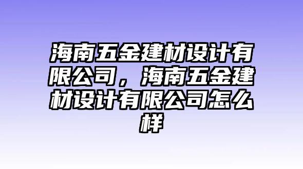 海南五金建材設計有限公司，海南五金建材設計有限公司怎么樣