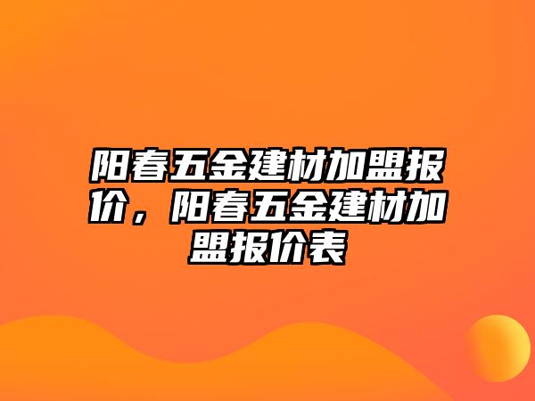 陽(yáng)春五金建材加盟報(bào)價(jià)，陽(yáng)春五金建材加盟報(bào)價(jià)表