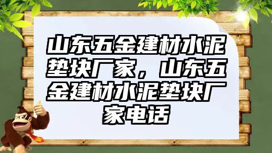 山東五金建材水泥墊塊廠家，山東五金建材水泥墊塊廠家電話