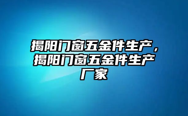 揭陽門窗五金件生產，揭陽門窗五金件生產廠家