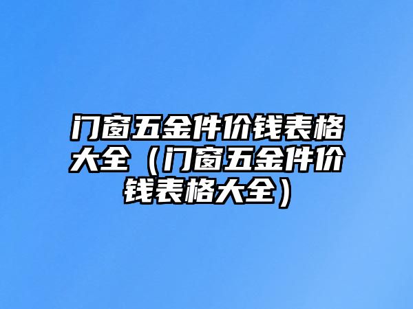 門窗五金件價(jià)錢表格大全（門窗五金件價(jià)錢表格大全）