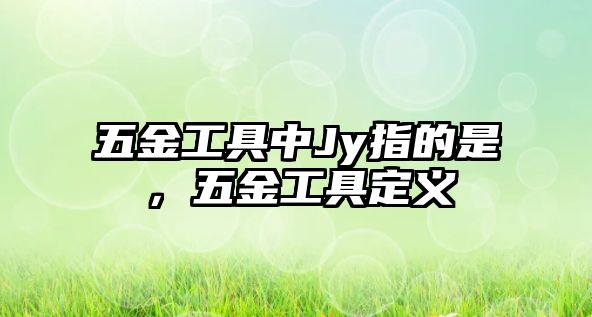 五金工具中Jy指的是，五金工具定義