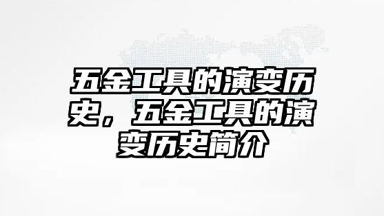 五金工具的演變歷史，五金工具的演變歷史簡介