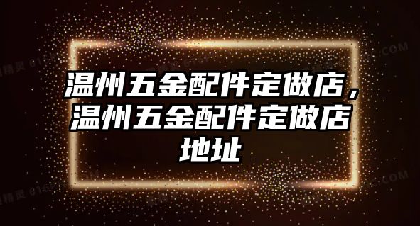 溫州五金配件定做店，溫州五金配件定做店地址