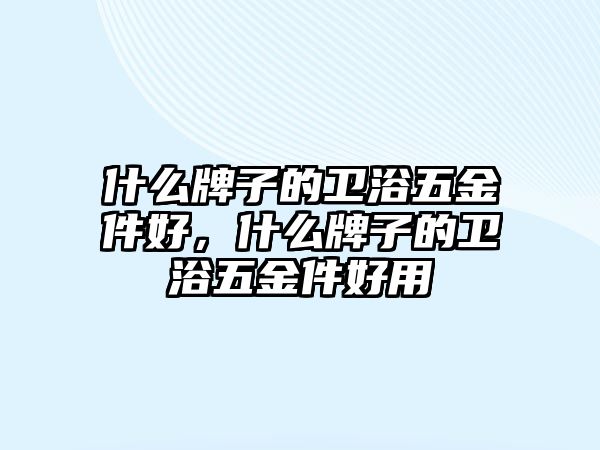 什么牌子的衛浴五金件好，什么牌子的衛浴五金件好用