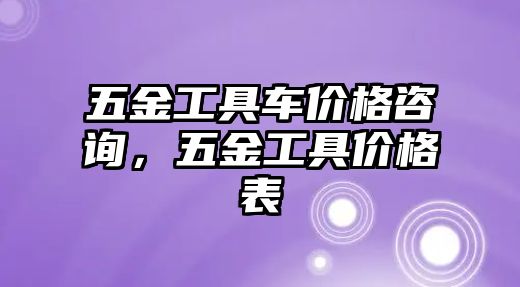 五金工具車價格咨詢，五金工具價格表