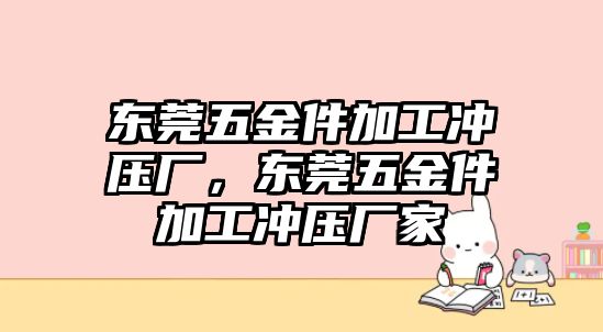 東莞五金件加工沖壓廠，東莞五金件加工沖壓廠家