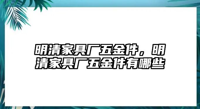 明清家具廠五金件，明清家具廠五金件有哪些