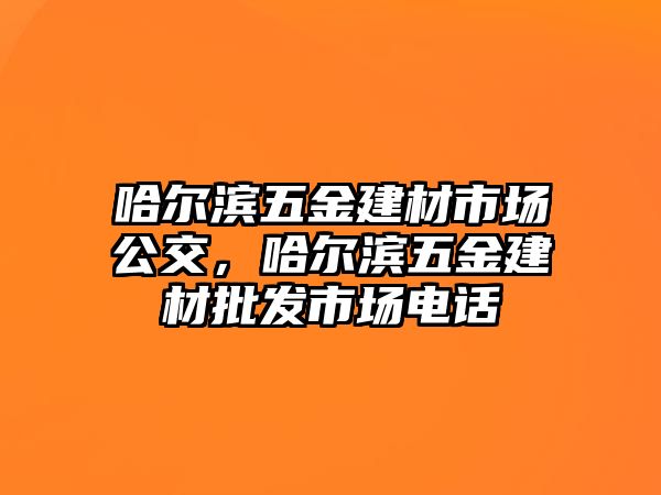 哈爾濱五金建材市場公交，哈爾濱五金建材批發市場電話