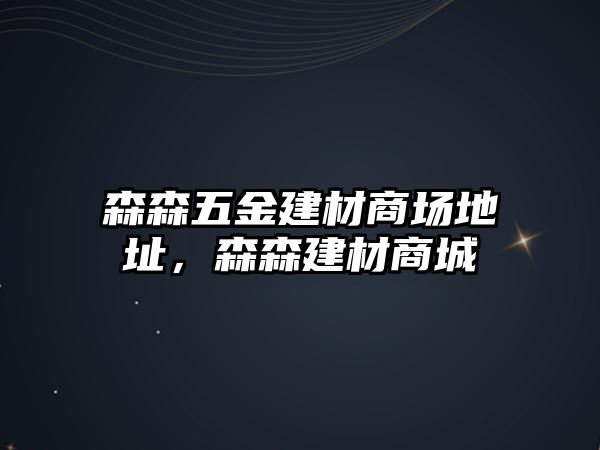 森森五金建材商場地址，森森建材商城