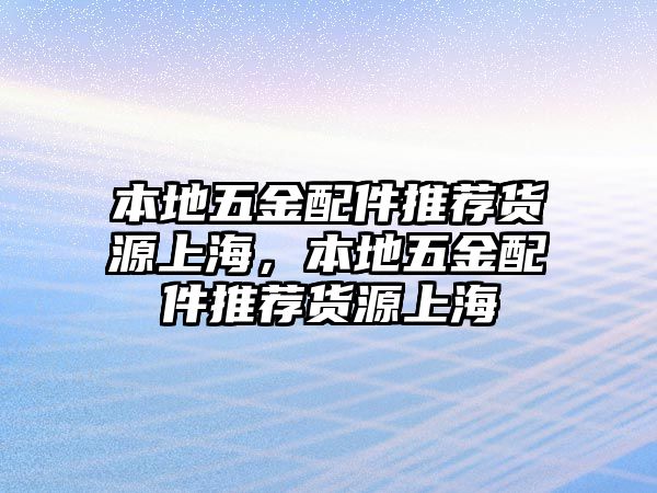 本地五金配件推薦貨源上海，本地五金配件推薦貨源上海