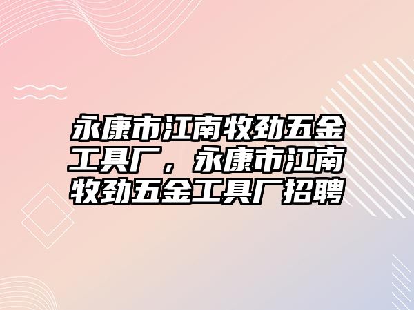 永康市江南牧勁五金工具廠，永康市江南牧勁五金工具廠招聘