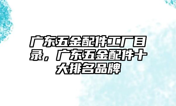 廣東五金配件工廠目錄，廣東五金配件十大排名品牌