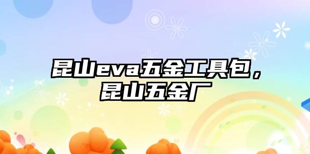 昆山eva五金工具包，昆山五金廠