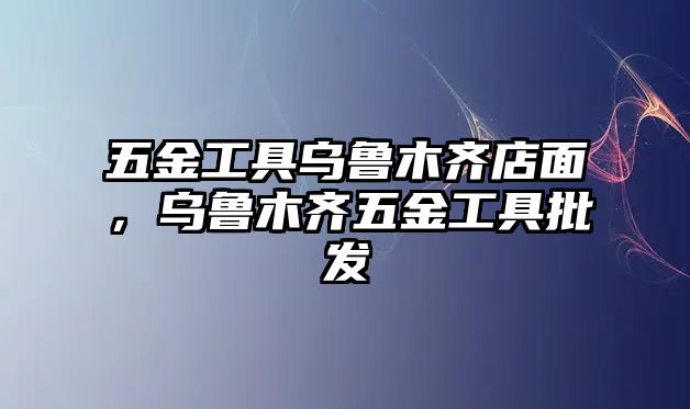 五金工具烏魯木齊店面，烏魯木齊五金工具批發(fā)