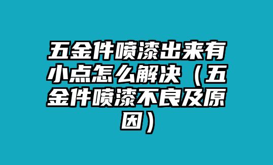 五金件噴漆出來有小點怎么解決（五金件噴漆不良及原因）