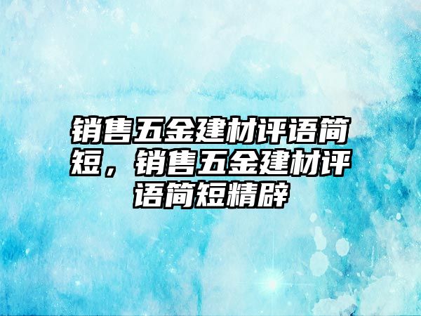 銷售五金建材評(píng)語(yǔ)簡(jiǎn)短，銷售五金建材評(píng)語(yǔ)簡(jiǎn)短精辟