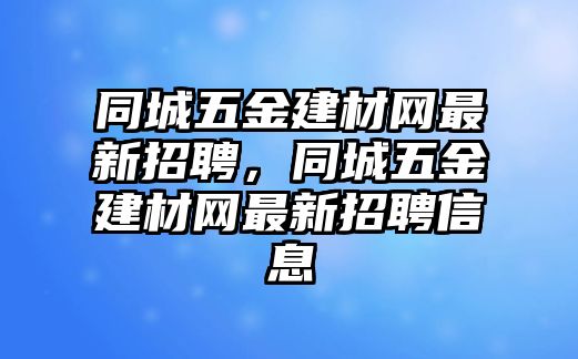 同城五金建材網最新招聘，同城五金建材網最新招聘信息