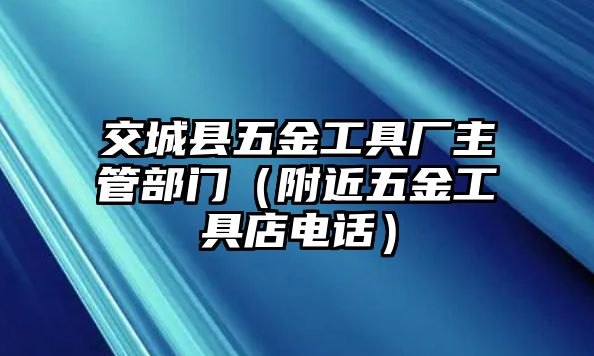 交城縣五金工具廠主管部門（附近五金工具店電話）