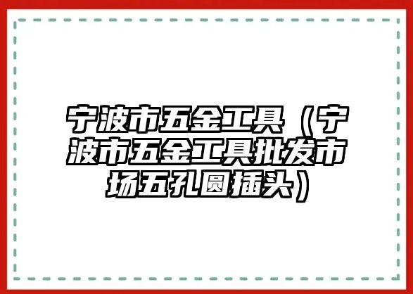 寧波市五金工具（寧波市五金工具批發(fā)市場五孔圓插頭）