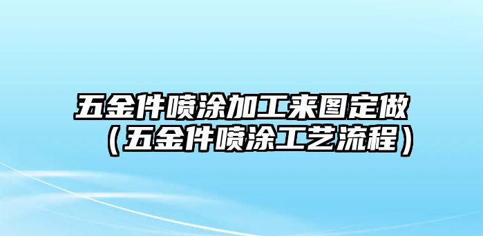 五金件噴涂加工來圖定做（五金件噴涂工藝流程）