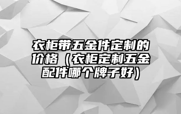 衣柜帶五金件定制的價格（衣柜定制五金配件哪個牌子好）