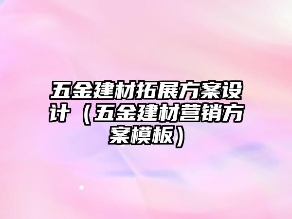 五金建材拓展方案設計（五金建材營銷方案模板）