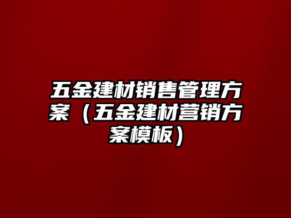 五金建材銷售管理方案（五金建材營銷方案模板）