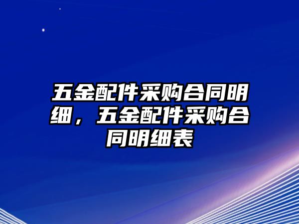 五金配件采購合同明細，五金配件采購合同明細表