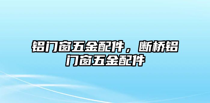 鋁門窗五金配件，斷橋鋁門窗五金配件