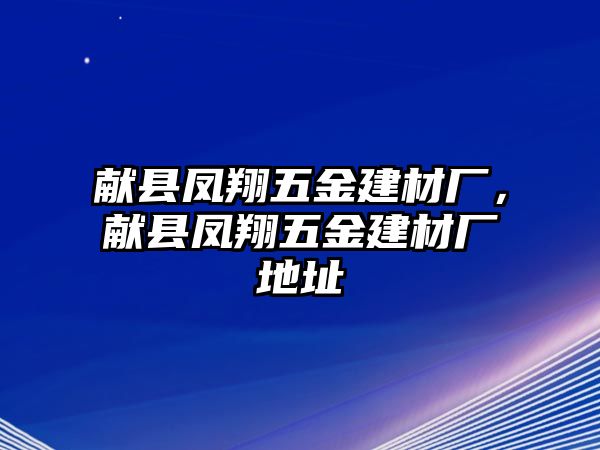 獻縣鳳翔五金建材廠，獻縣鳳翔五金建材廠地址