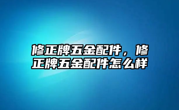 修正牌五金配件，修正牌五金配件怎么樣