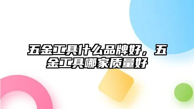 五金工具什么品牌好，五金工具哪家質量好