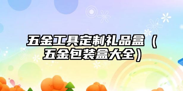 五金工具定制禮品盒（五金包裝盒大全）