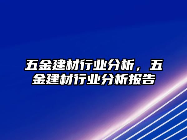 五金建材行業分析，五金建材行業分析報告