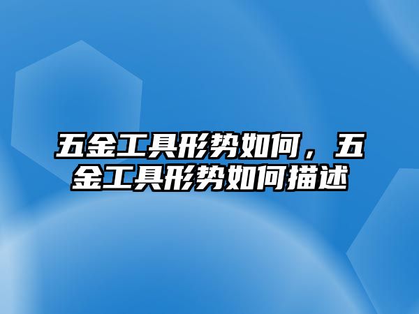 五金工具形勢如何，五金工具形勢如何描述