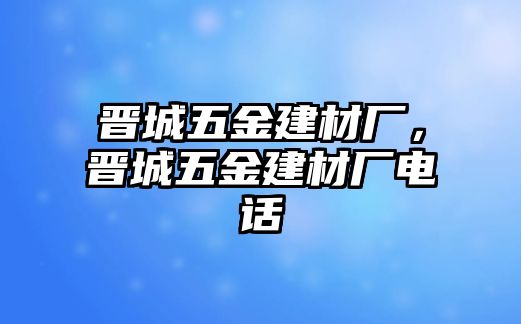 晉城五金建材廠，晉城五金建材廠電話