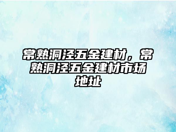 常熟洞涇五金建材，常熟洞涇五金建材市場地址