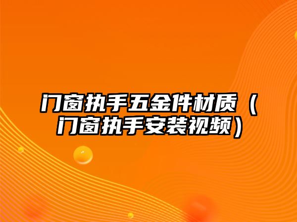 門窗執手五金件材質（門窗執手安裝視頻）