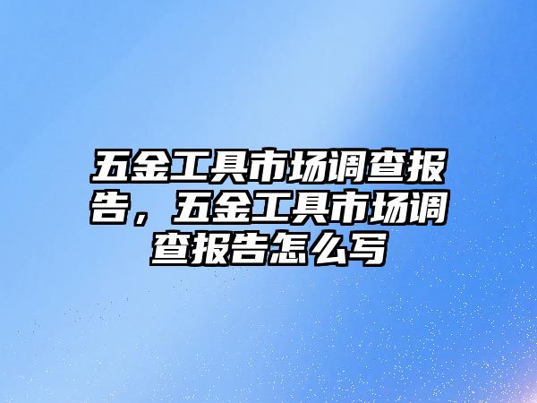 五金工具市場調查報告，五金工具市場調查報告怎么寫