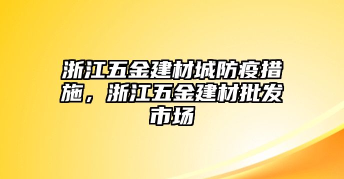 浙江五金建材城防疫措施，浙江五金建材批發市場