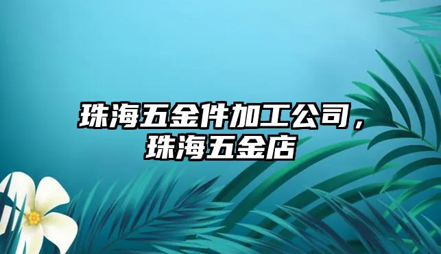 珠海五金件加工公司，珠海五金店