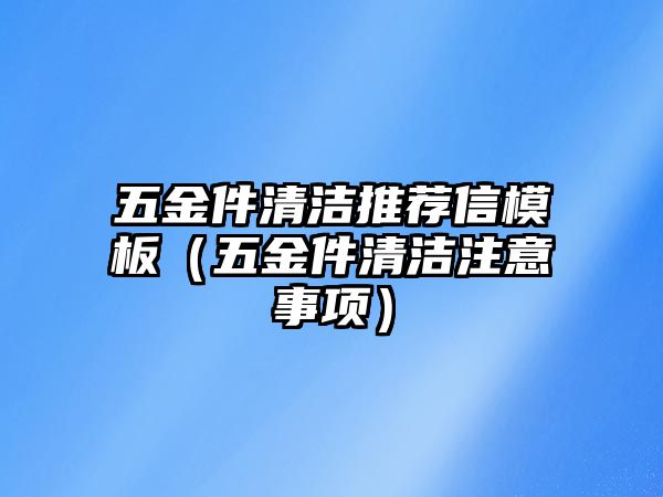 五金件清潔推薦信模板（五金件清潔注意事項）