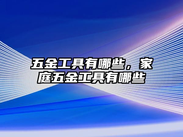 五金工具有哪些，家庭五金工具有哪些