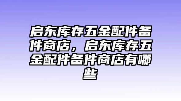 啟東庫存五金配件備件商店，啟東庫存五金配件備件商店有哪些