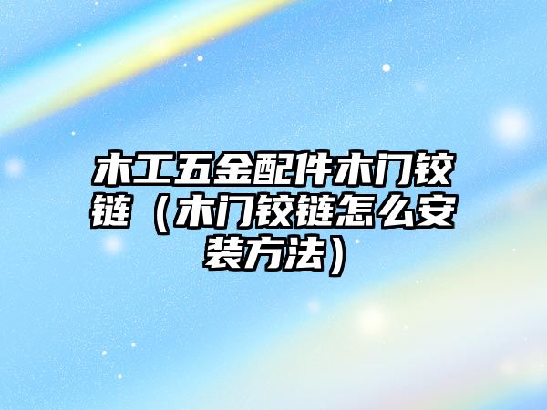 木工五金配件木門鉸鏈（木門鉸鏈怎么安裝方法）