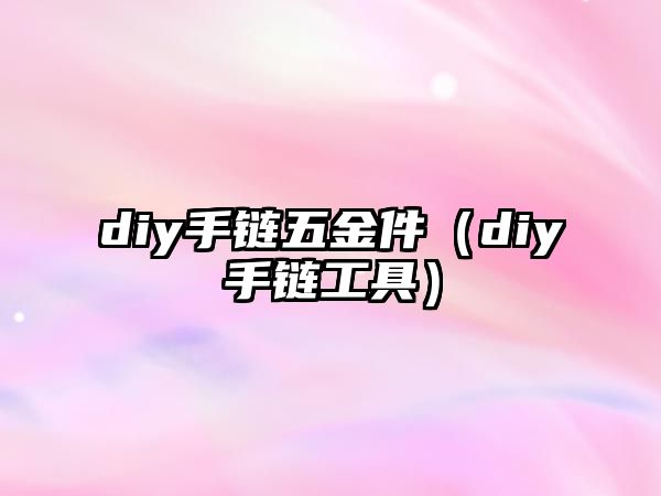 diy手鏈五金件（diy手鏈工具）