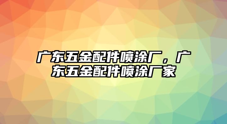 廣東五金配件噴涂廠，廣東五金配件噴涂廠家